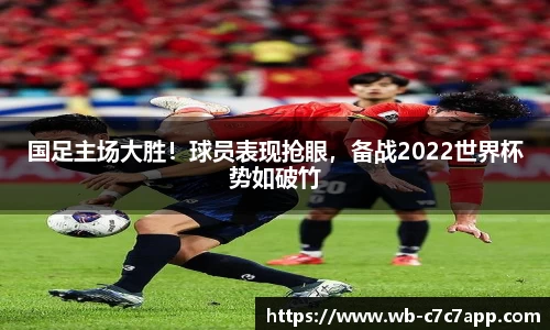 国足主场大胜！球员表现抢眼，备战2022世界杯势如破竹