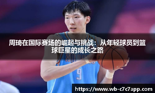 周琦在国际赛场的崛起与挑战：从年轻球员到篮球巨星的成长之路