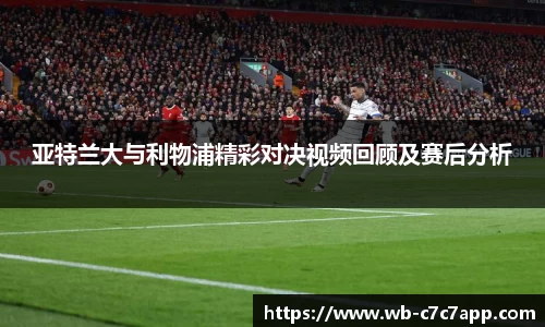 亚特兰大与利物浦精彩对决视频回顾及赛后分析